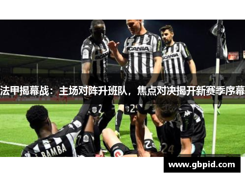 法甲揭幕战：主场对阵升班队，焦点对决揭开新赛季序幕