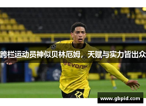 跨栏运动员神似贝林厄姆，天赋与实力皆出众