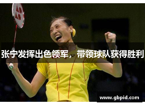 张宁发挥出色领军，带领球队获得胜利