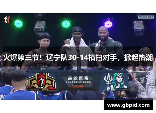 火爆第三节！辽宁队30-14横扫对手，掀起热潮