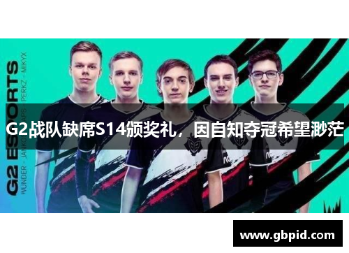 G2战队缺席S14颁奖礼，因自知夺冠希望渺茫